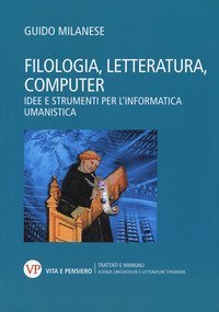 Filologia, letteratura, computer. Idee e strumenti per l'informatica umanistica