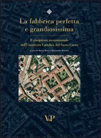 La fabbrica perfetta e grandiosissima. Il complesso monumentale dell'Università cattolica del Sacro Cuore
