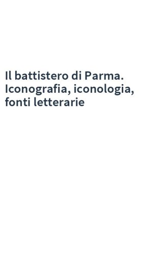Il battistero di Parma. Iconografia, iconologia, fonti letterarie