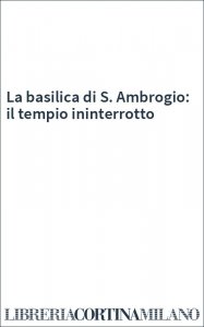 La basilica di S. Ambrogio: il tempio ininterrotto