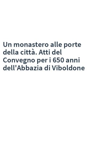 Un monastero alle porte della città. Atti del Convegno per i 650 anni dell'Abbazia di Viboldone