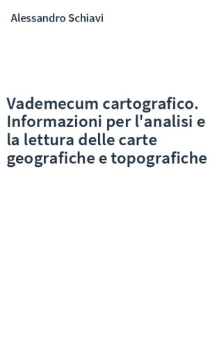 Vademecum cartografico. Informazioni per l'analisi e la lettura delle carte geografiche e topografiche