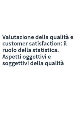 Valutazione della qualità e customer satisfaction: il ruolo della statistica. Aspetti oggettivi e soggettivi della qualità