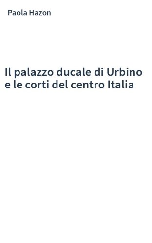 Il palazzo ducale di Urbino e le corti del centro Italia