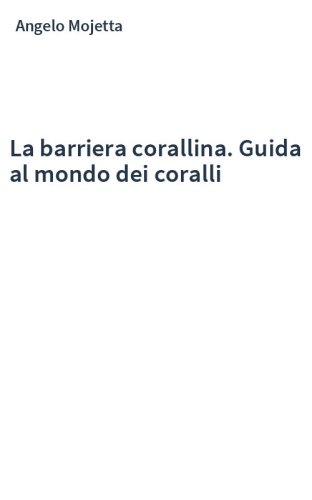 La barriera corallina. Guida al mondo dei coralli