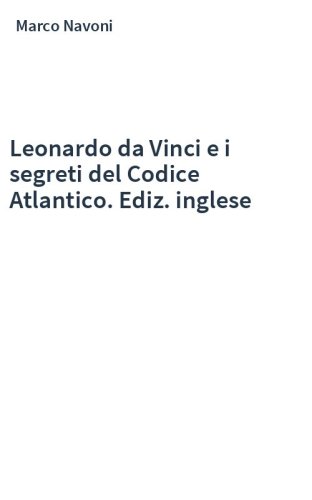 Leonardo da Vinci e i segreti del Codice Atlantico. Ediz. inglese