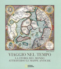 Viaggio nel tempo. La storia del mondo attraverso le mappe antiche