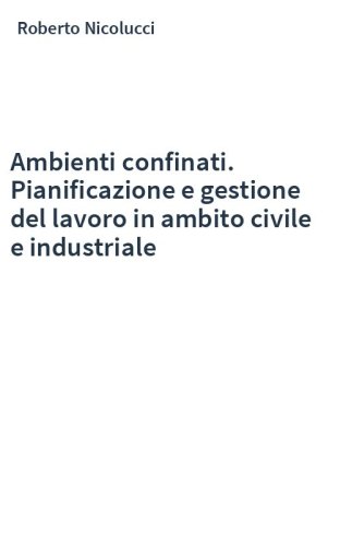 Ambienti confinati. Pianificazione e gestione del lavoro in ambito civile e industriale