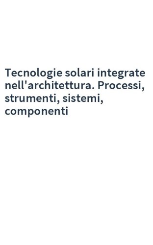 Tecnologie solari integrate nell'architettura. Processi, strumenti, sistemi, componenti