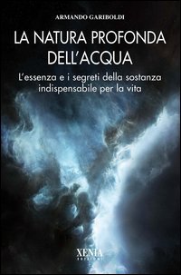 La natura profonda dell'acqua. L'essenza e i segreti della sostanza indispensabile per la vita