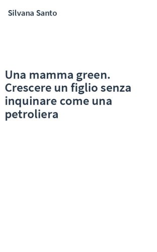 Una mamma green. Crescere un figlio senza inquinare come una petroliera