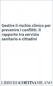 Gestire il rischio clinico per prevenire i conflitti. Il rapporto tra servizio sanitario e cittadini