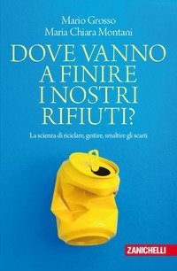 Dove vanno a finire i nostri rifiuti? La scienza di riciclare, gestire, smaltire gli scarti