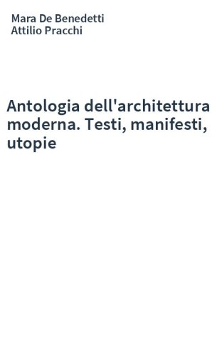 Antologia dell'architettura moderna. Testi, manifesti, utopie