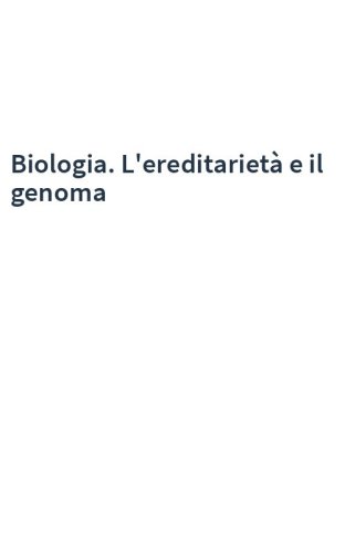 Biologia. L'ereditarietà e il genoma