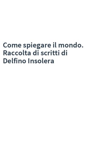 Come spiegare il mondo. Raccolta di scritti di Delfino Insolera