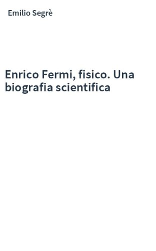 Enrico Fermi, fisico. Una biografia scientifica