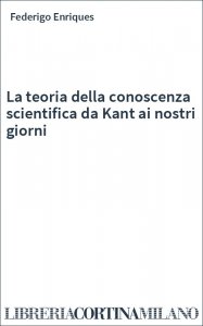 La teoria della conoscenza scientifica da Kant ai nostri giorni