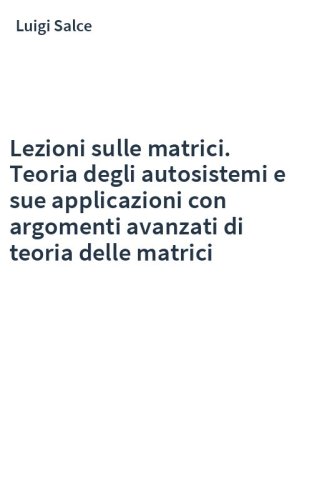 Lezioni sulle matrici. Teoria degli autosistemi e sue applicazioni con argomenti avanzati di teoria delle matrici