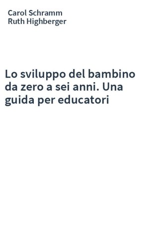 Lo sviluppo del bambino da zero a sei anni. Una guida per educatori