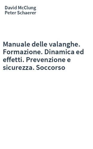 Manuale delle valanghe. Formazione. Dinamica ed effetti. Prevenzione e sicurezza. Soccorso