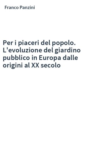 Per i piaceri del popolo. L'evoluzione del giardino pubblico in Europa dalle origini al XX secolo