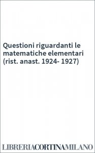 Questioni riguardanti le matematiche elementari (rist. anast. 1924-1927)