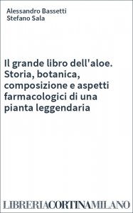 Il grande libro dell'aloe. Storia, botanica, composizione e aspetti farmacologici di una pianta leggendaria